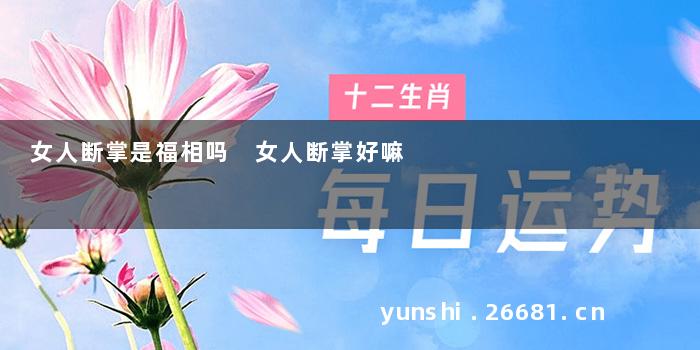 女人断掌是福相吗 女人断掌好嘛